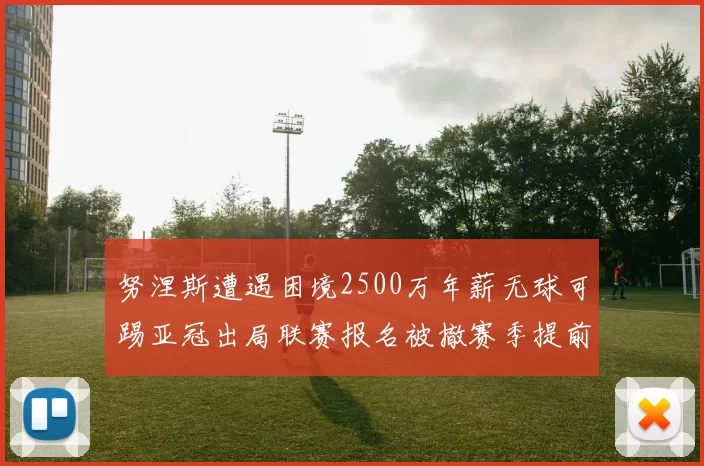 努涅斯遭遇困境2500万年薪无球可踢亚冠出局联赛报名被撤赛季提前结束