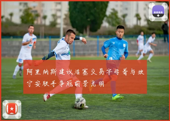 阿里纳斯建议活塞交易字母哥与坎宁安联手争冠前景光明
