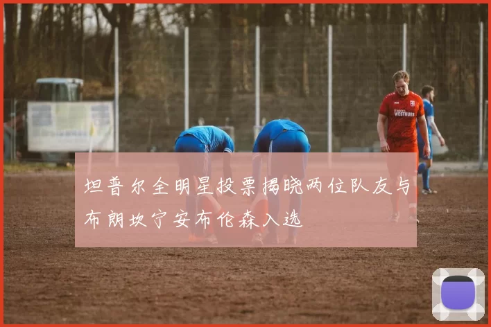 坦普尔全明星投票揭晓两位队友与布朗坎宁安布伦森入选