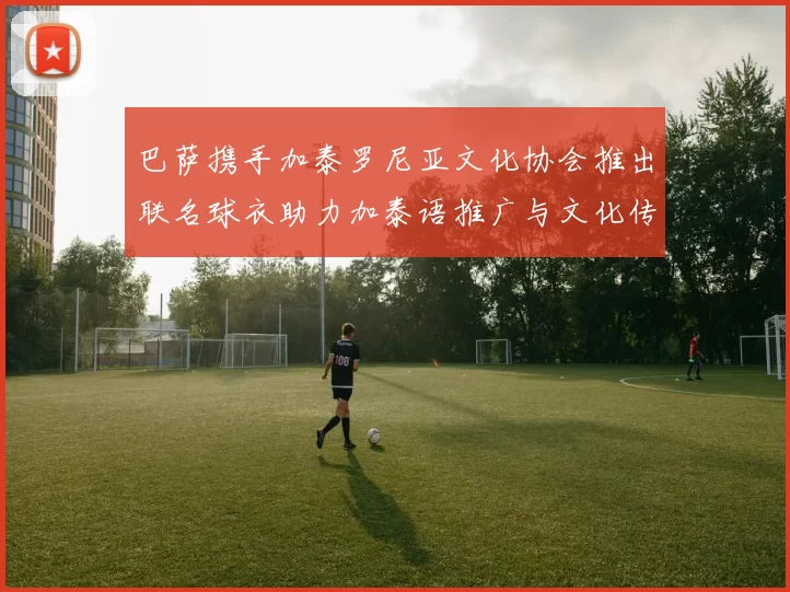 巴萨携手加泰罗尼亚文化协会推出联名球衣助力加泰语推广与文化传承
