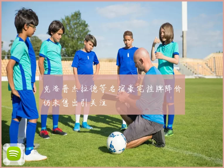 克洛普杰拉德等名宿豪宅挂牌降价仍未售出引关注