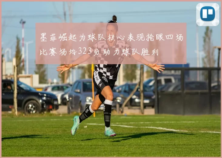 墨菲崛起为球队核心表现抢眼四场比赛场均323分助力球队胜利